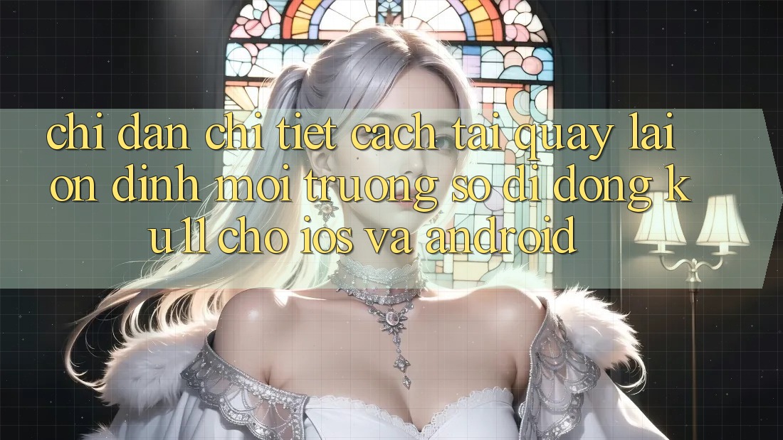 Chỉ dẫn Chi Tiết Cách Tải quay lại Ổn định Môi trường số di động Ku11 Cho iOS và Android