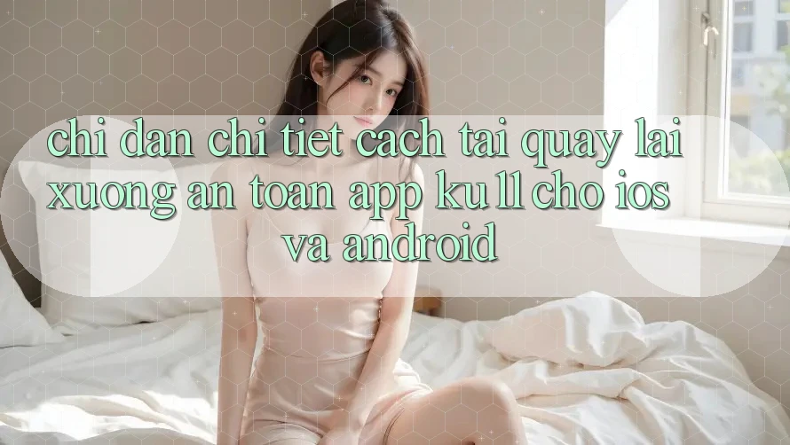 Chỉ dẫn Chi Tiết Cách Tải quay lại Xuống An Toàn App Ku11 Cho iOS và Android