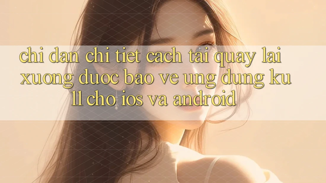 Chỉ dẫn Chi Tiết Cách Tải quay lại Xuống Được bảo vệ Ứng dụng Ku11 Cho iOS và Android