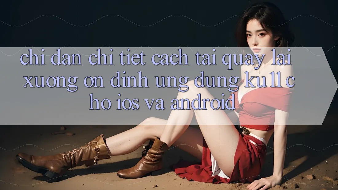 Chỉ dẫn Chi Tiết Cách Tải quay lại Xuống Ổn định Ứng dụng Ku11 Cho iOS và Android
