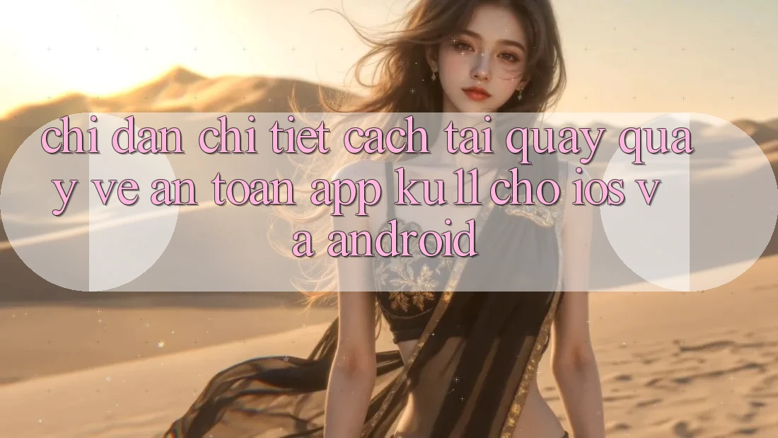 Chỉ dẫn Chi Tiết Cách Tải quay quay về An Toàn App Ku11 Cho iOS và Android Chỉ dẫn Chi Tiết Cách Tải quay quay về An Toàn App Ku11 Cho iOS và Android