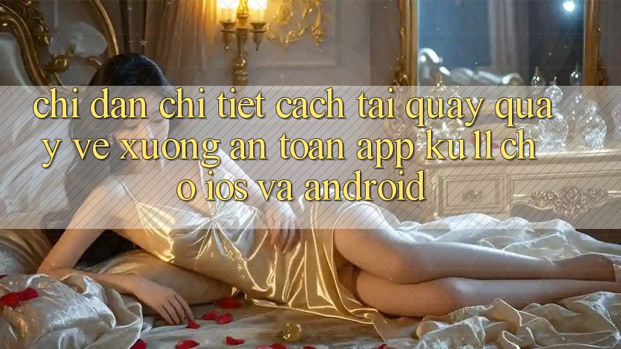 Chỉ dẫn Chi Tiết Cách Tải quay quay về Xuống An Toàn App Ku11 Cho iOS và Android Chỉ dẫn Chi Tiết Cách Tải quay quay về Xuống An Toàn App Ku11 Cho iOS và Android