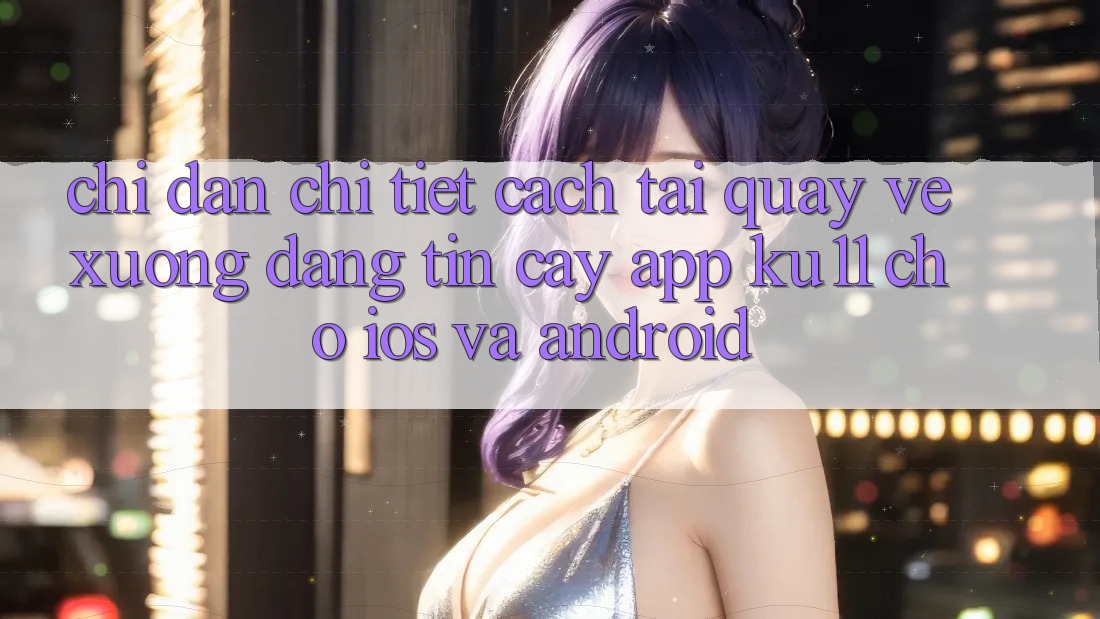Chỉ dẫn Chi Tiết Cách Tải quay về Xuống Đáng tin cậy App Ku11 Cho iOS và Android Chỉ dẫn Chi Tiết Cách Tải quay về Xuống Đáng tin cậy App Ku11 Cho iOS và Android