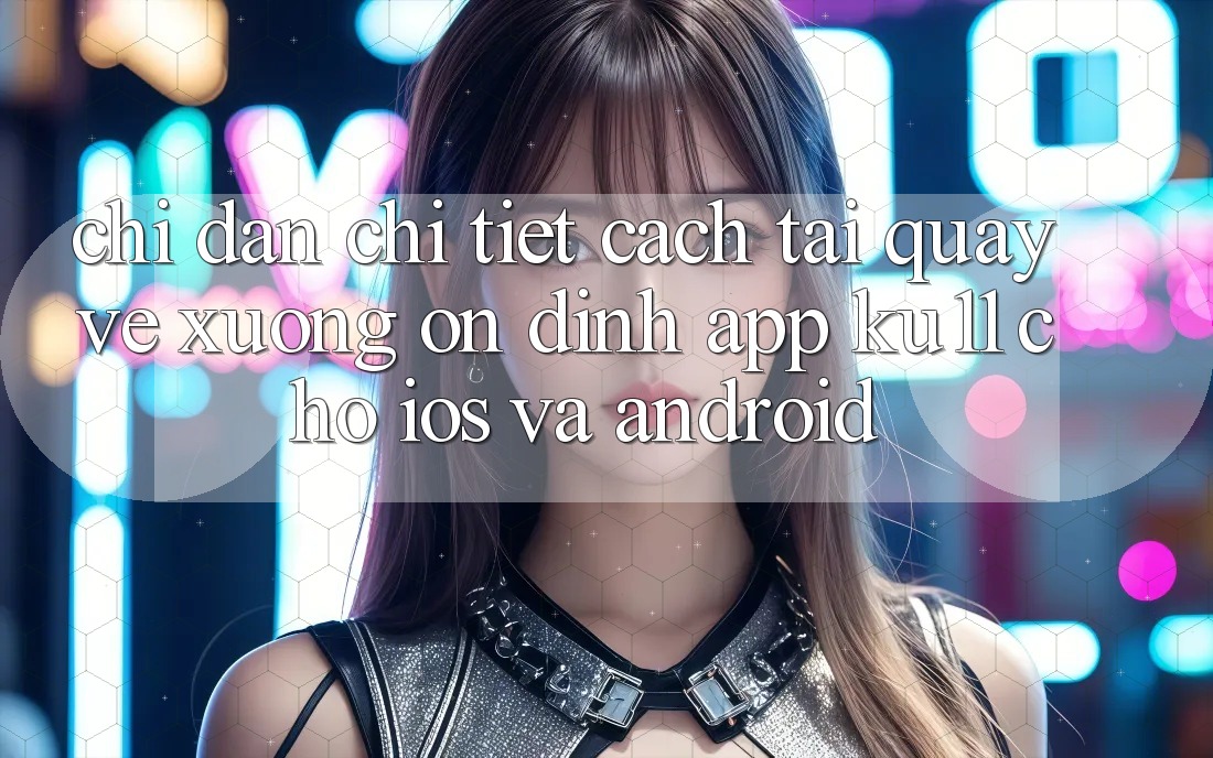 Chỉ dẫn Chi Tiết Cách Tải quay về Xuống Ổn định App Ku11 Cho iOS và Android