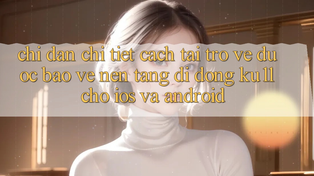 Chỉ dẫn Chi Tiết Cách Tải trở về Được bảo vệ Nền tảng di động Ku11 Cho iOS và Android Chỉ dẫn Chi Tiết Cách Tải trở về Được bảo vệ Nền tảng di động Ku11 Cho iOS và Android
