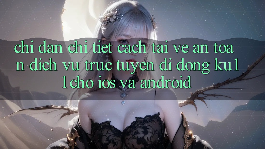 Chỉ dẫn Chi Tiết Cách Tải về An toàn Dịch vụ trực tuyến di động Ku11 Cho iOS và Android Chỉ dẫn Chi Tiết Cách Tải về An toàn Dịch vụ trực tuyến di động Ku11 Cho iOS và Android