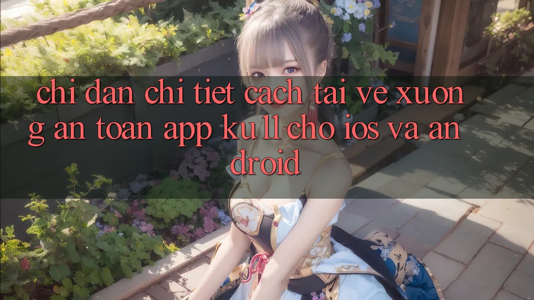 Chỉ dẫn Chi Tiết Cách Tải về Xuống An Toàn App Ku11 Cho iOS và Android