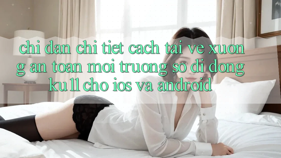 Chỉ dẫn Chi Tiết Cách Tải về Xuống An Toàn Môi trường số di động Ku11 Cho iOS và Android