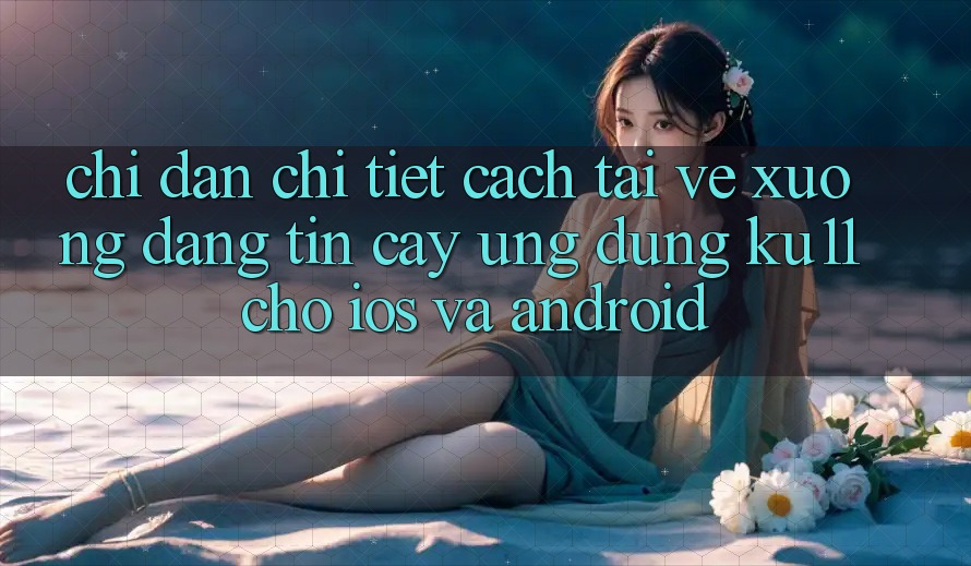 Chỉ dẫn Chi Tiết Cách Tải về Xuống Đáng tin cậy Ứng dụng Ku11 Cho iOS và Android Chỉ dẫn Chi Tiết Cách Tải về Xuống Đáng tin cậy Ứng dụng Ku11 Cho iOS và Android