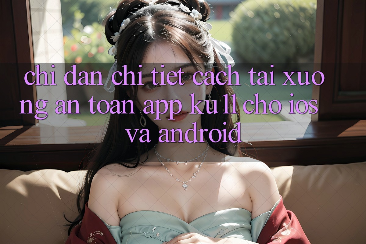 Chỉ dẫn Chi Tiết Cách Tải Xuống An Toàn App Ku11 Cho iOS và Android Chỉ dẫn Chi Tiết Cách Tải Xuống An Toàn App Ku11 Cho iOS và Android
