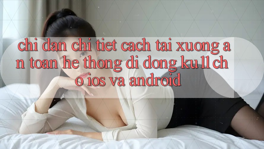 Chỉ dẫn Chi Tiết Cách Tải Xuống An Toàn Hệ thống di động Ku11 Cho iOS và Android Chỉ dẫn Chi Tiết Cách Tải Xuống An Toàn Hệ thống di động Ku11 Cho iOS và Android