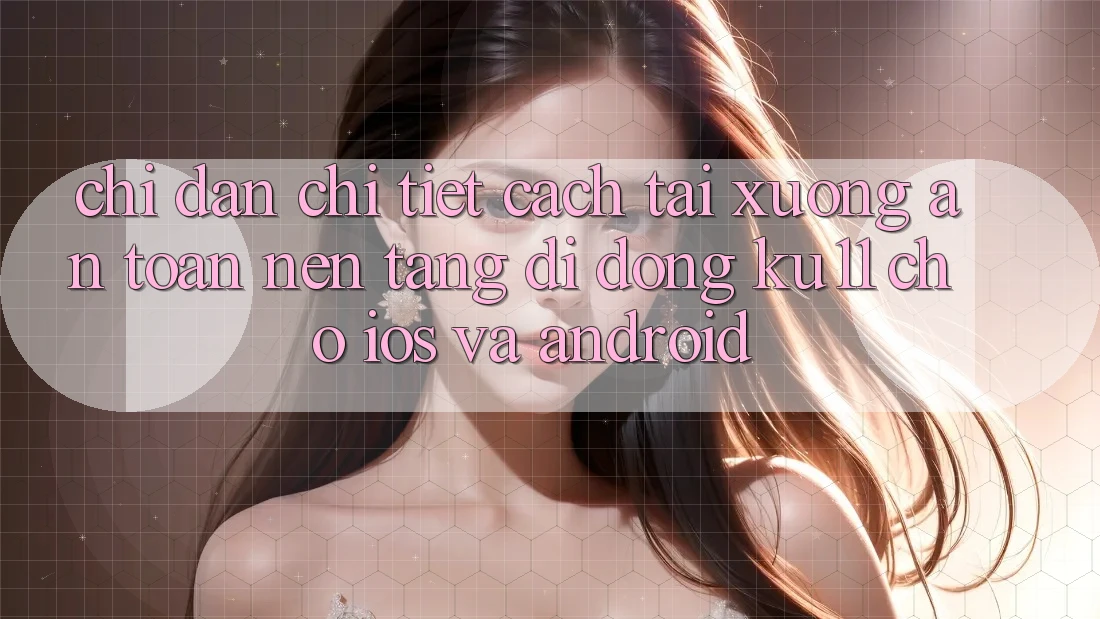 Chỉ dẫn Chi Tiết Cách Tải Xuống An Toàn Nền tảng di động Ku11 Cho iOS và Android Chỉ dẫn Chi Tiết Cách Tải Xuống An Toàn Nền tảng di động Ku11 Cho iOS và Android