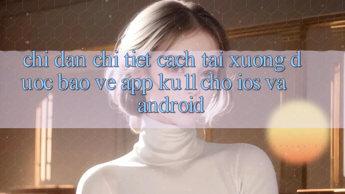 Chỉ dẫn Chi Tiết Cách Tải Xuống Được bảo vệ App Ku11 Cho iOS và Android
