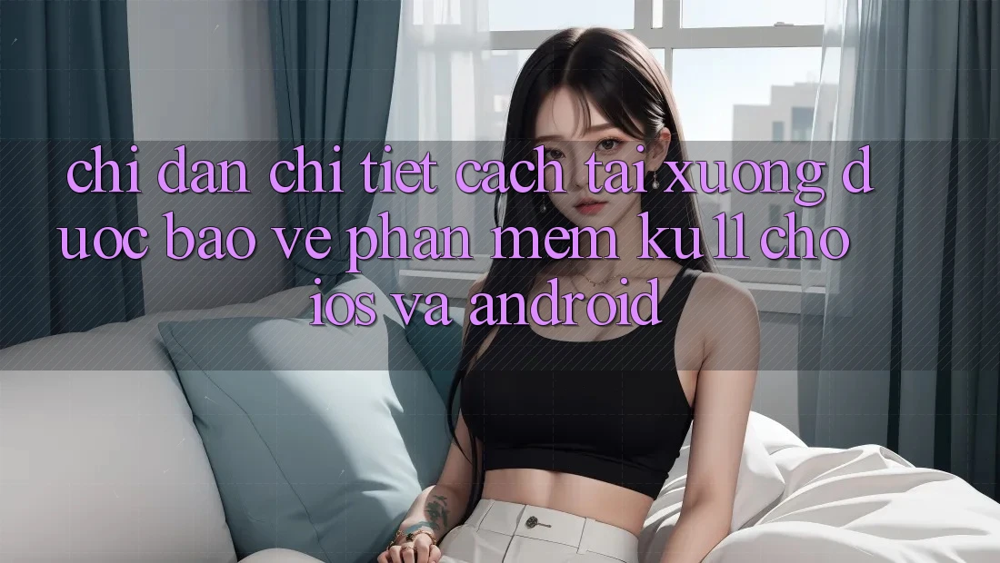 Chỉ dẫn Chi Tiết Cách Tải Xuống Được bảo vệ Phần mềm Ku11 Cho iOS và Android
