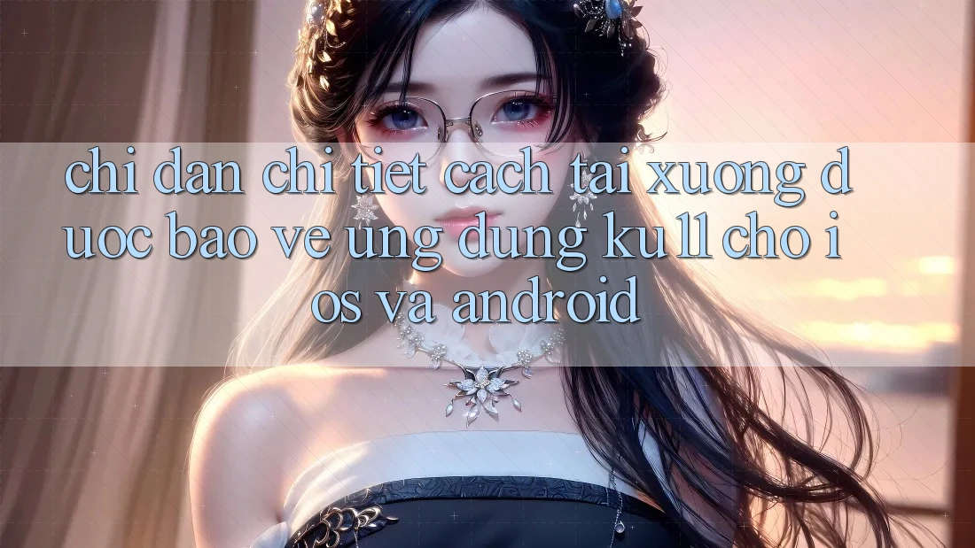 Chỉ dẫn Chi Tiết Cách Tải Xuống Được bảo vệ Ứng dụng Ku11 Cho iOS và Android Chỉ dẫn Chi Tiết Cách Tải Xuống Được bảo vệ Ứng dụng Ku11 Cho iOS và Android