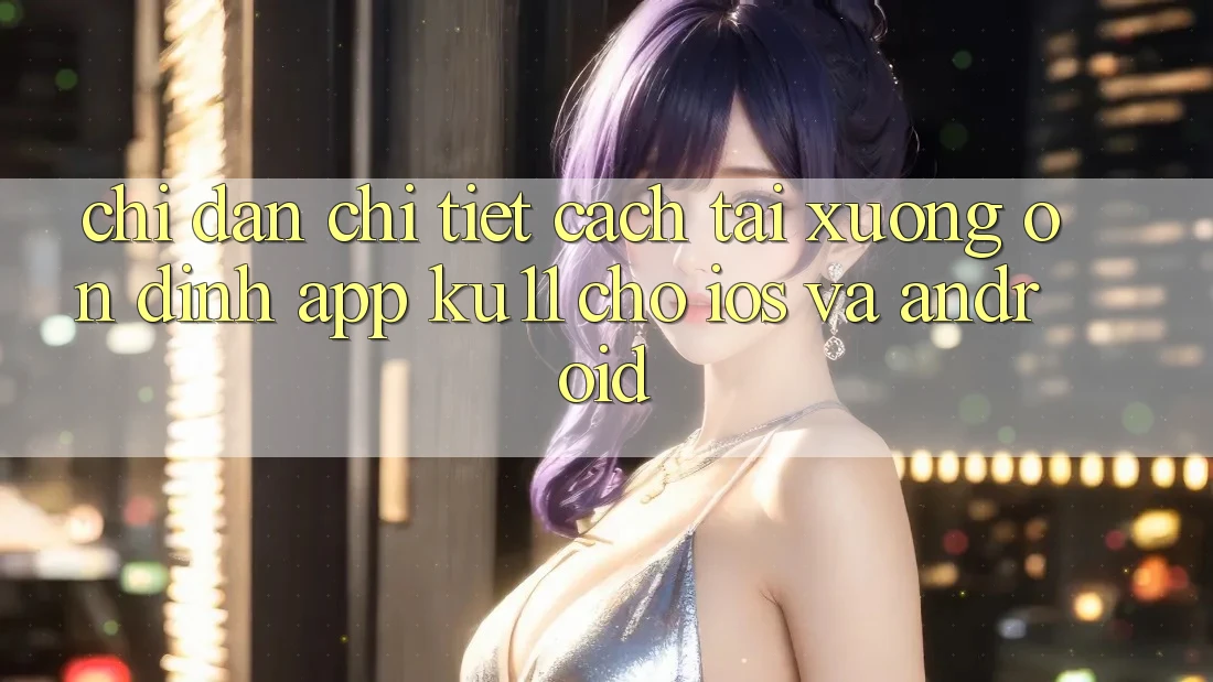 Chỉ dẫn Chi Tiết Cách Tải Xuống Ổn định App Ku11 Cho iOS và Android Chỉ dẫn Chi Tiết Cách Tải Xuống Ổn định App Ku11 Cho iOS và Android