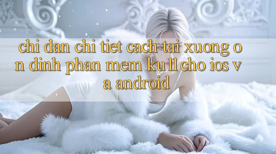 Chỉ dẫn Chi Tiết Cách Tải Xuống Ổn định Phần mềm Ku11 Cho iOS và Android