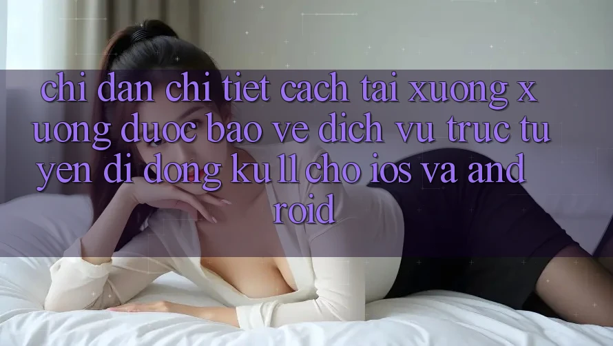 Chỉ dẫn Chi Tiết Cách Tải xuống Xuống Được bảo vệ Dịch vụ trực tuyến di động Ku11 Cho iOS và Android