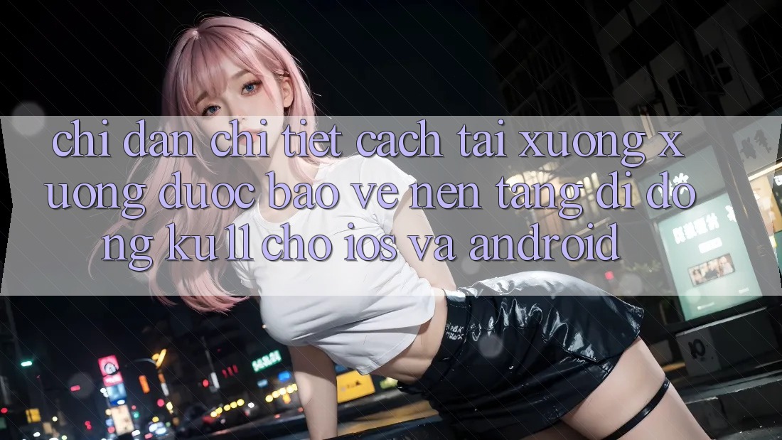 Chỉ dẫn Chi Tiết Cách Tải xuống Xuống Được bảo vệ Nền tảng di động Ku11 Cho iOS và Android Chỉ dẫn Chi Tiết Cách Tải xuống Xuống Được bảo vệ Nền tảng di động Ku11 Cho iOS và Android