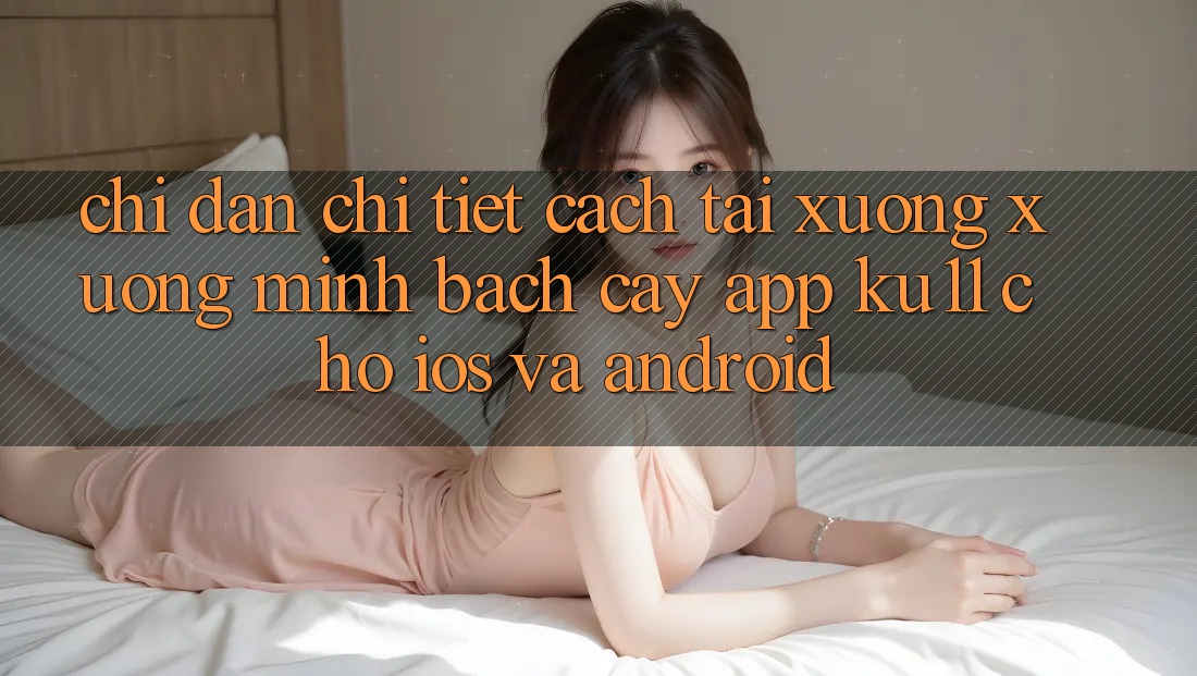Chỉ dẫn Chi Tiết Cách Tải xuống Xuống Minh bạch cậy App Ku11 Cho iOS và Android Chỉ dẫn Chi Tiết Cách Tải xuống Xuống Minh bạch cậy App Ku11 Cho iOS và Android