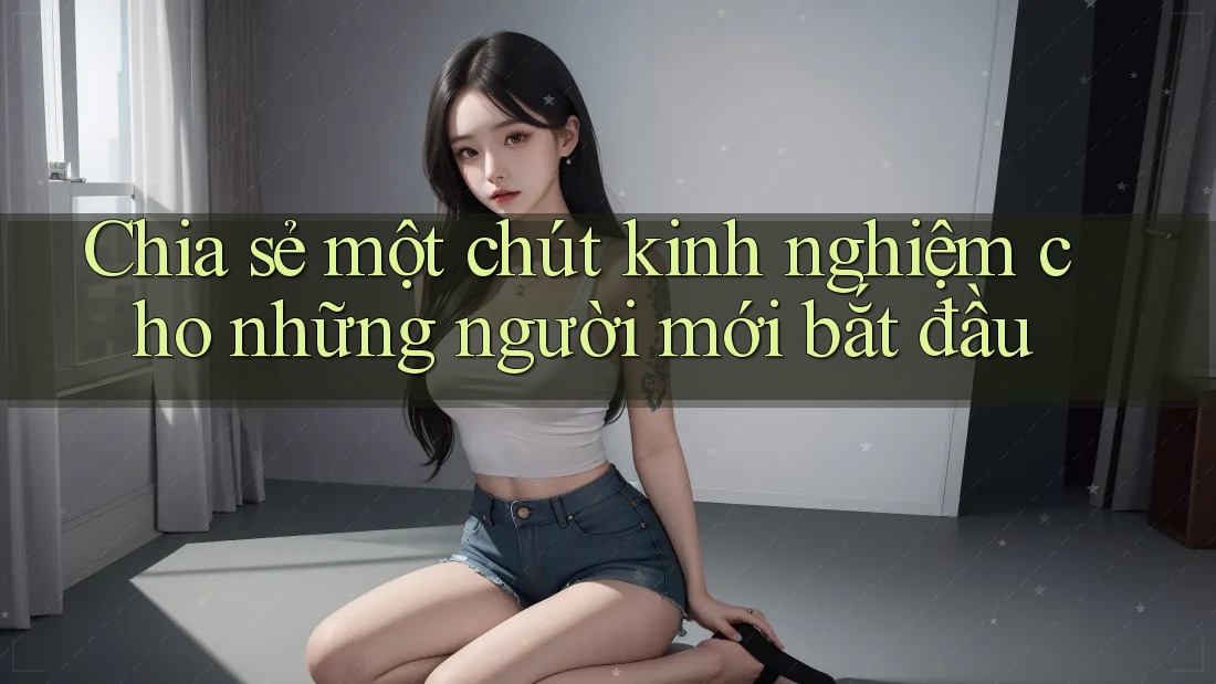 Chia sẻ một chút kinh nghiệm cho những người mới bắt đầu Chia sẻ một chút kinh nghiệm cho những người mới bắt đầu