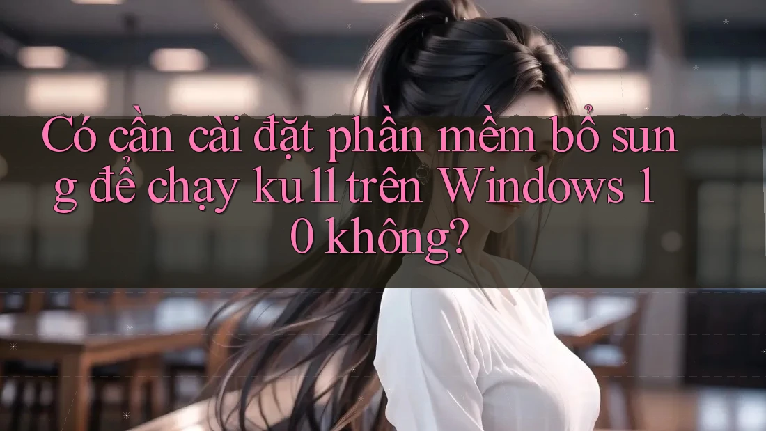 Có cần cài đặt phần mềm bổ sung để chạy ku11 trên Windows 10 không? Có cần cài đặt phần mềm bổ sung để chạy ku11 trên Windows 10 không?