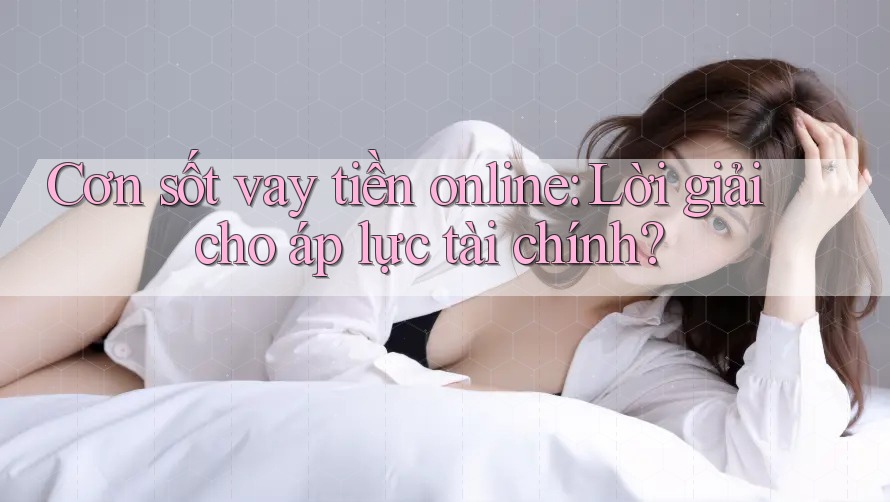 Cơn sốt vay tiền online: Lời giải cho áp lực tài chính?