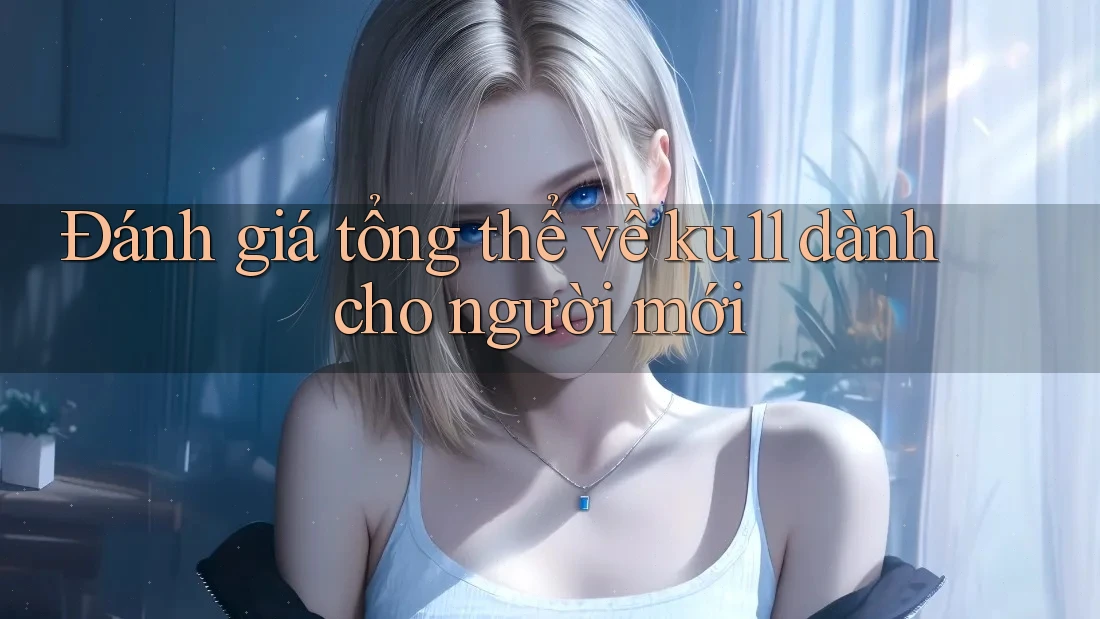 Đánh giá tổng thể về ku11 dành cho người mới Đánh giá tổng thể về ku11 dành cho người mới