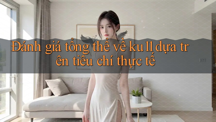 Đánh giá tổng thể về ku11 dựa trên tiêu chí thực tế
