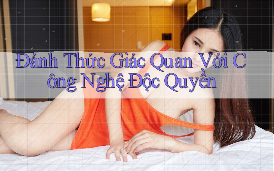 Đánh Thức Giác Quan Với Công Nghệ Độc Quyền Đánh Thức Giác Quan Với Công Nghệ Độc Quyền