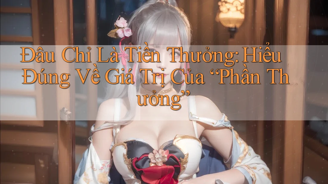 Đâu Chỉ Là Tiền Thưởng: Hiểu Đúng Về Giá Trị Của “Phần Thưởng” Đâu Chỉ Là Tiền Thưởng: Hiểu Đúng Về Giá Trị Của “Phần Thưởng”