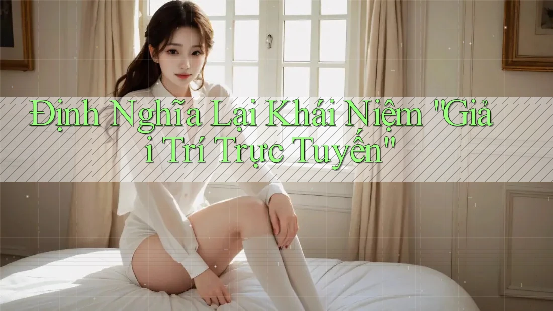 Định Nghĩa Lại Khái Niệm “Giải Trí Trực Tuyến” Định Nghĩa Lại Khái Niệm “Giải Trí Trực Tuyến”