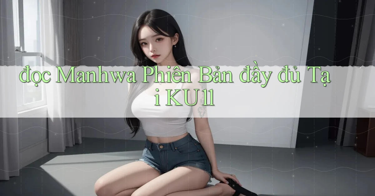 đọc manhwa phiên bản đầy đủ tại ku11