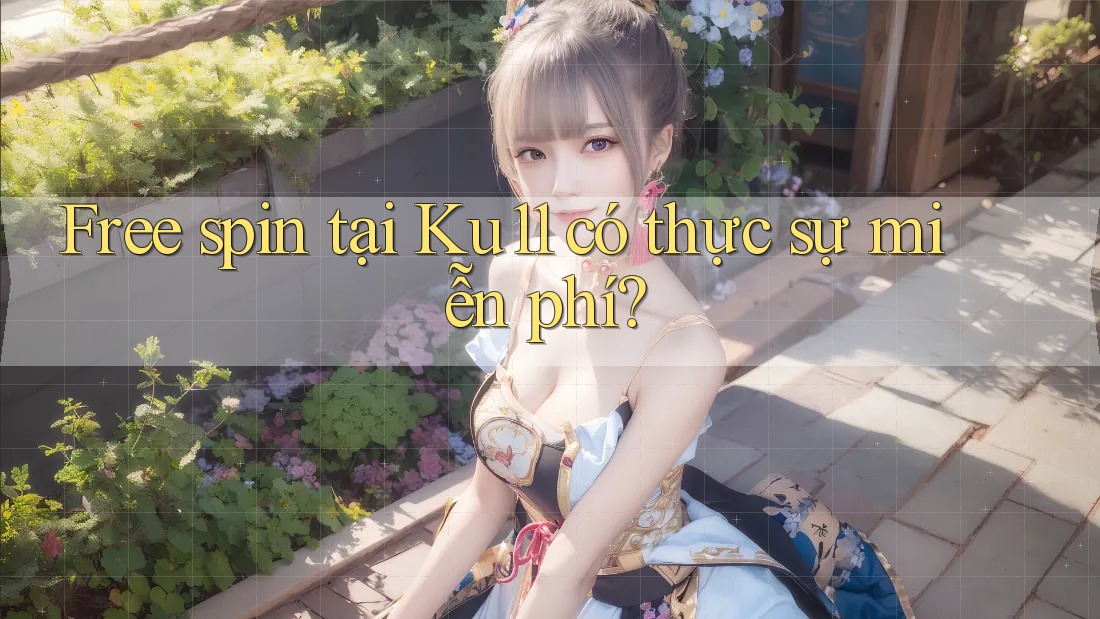 Free spin tại Ku11 có thực sự miễn phí?
