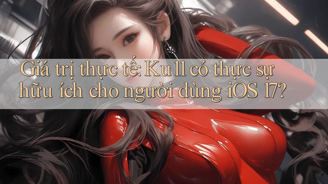 Giá trị thực tế: Ku11 có thực sự hữu ích cho người dùng iOS 17?