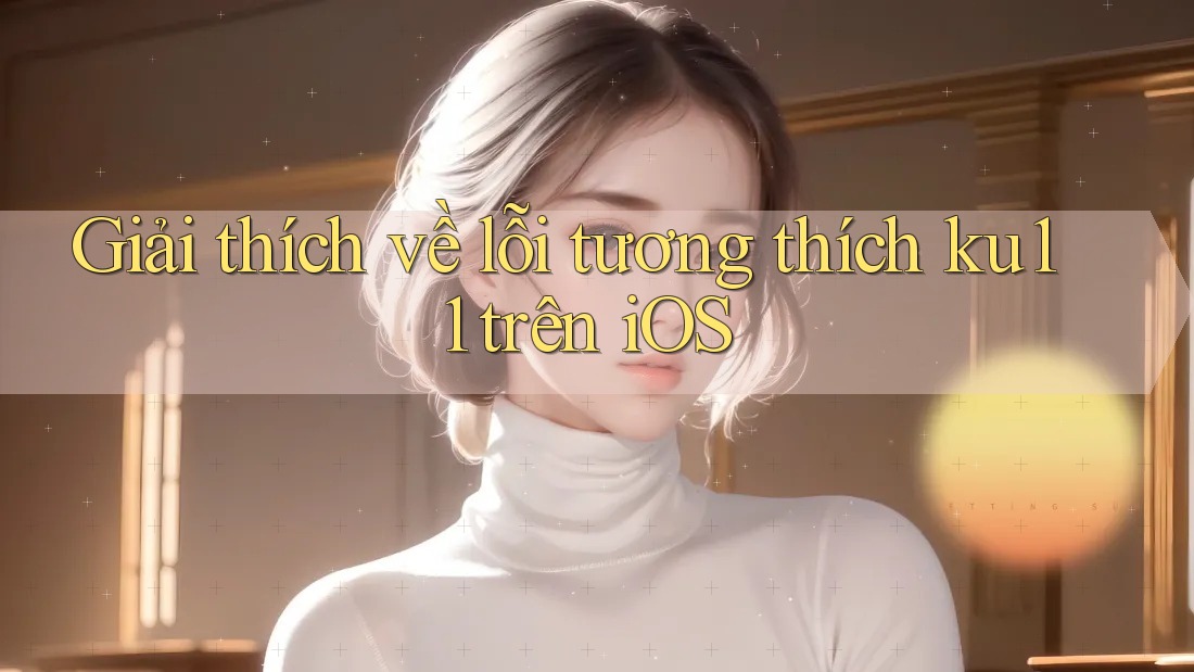 Giải thích về lỗi tương thích ku11 trên iOS