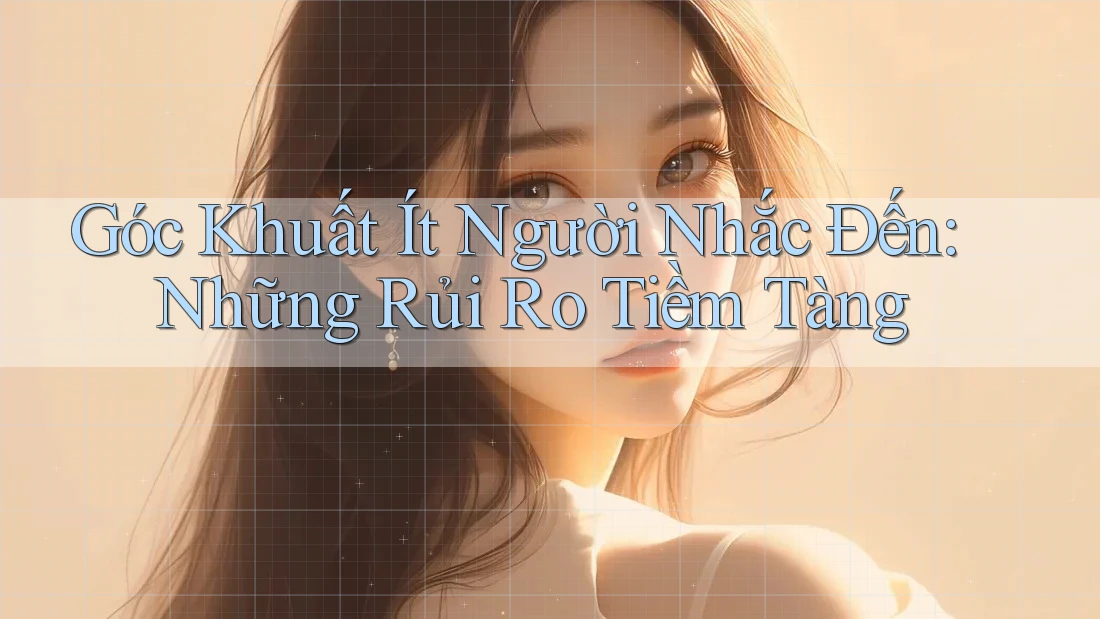 Góc Khuất Ít Người Nhắc Đến: Những Rủi Ro Tiềm Tàng Góc Khuất Ít Người Nhắc Đến: Những Rủi Ro Tiềm Tàng