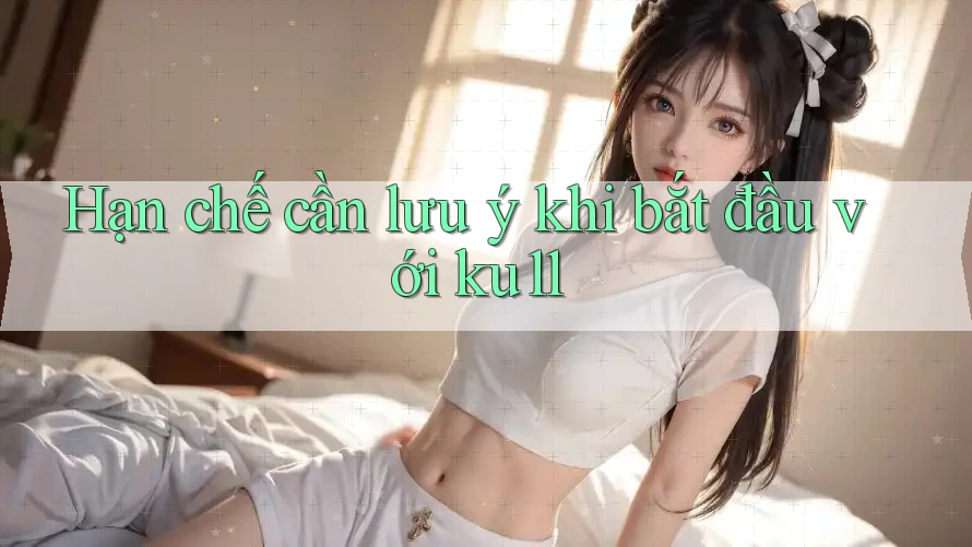 Hạn chế cần lưu ý khi bắt đầu với ku11 Hạn chế cần lưu ý khi bắt đầu với ku11