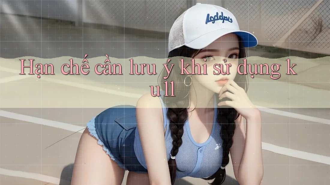 Hạn chế cần lưu ý khi sử dụng ku11 Hạn chế cần lưu ý khi sử dụng ku11