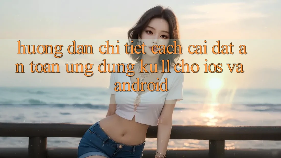 Hướng Dẫn Chi Tiết Cách Cài đặt An Toàn Ứng dụng Ku11 Cho iOS và Android