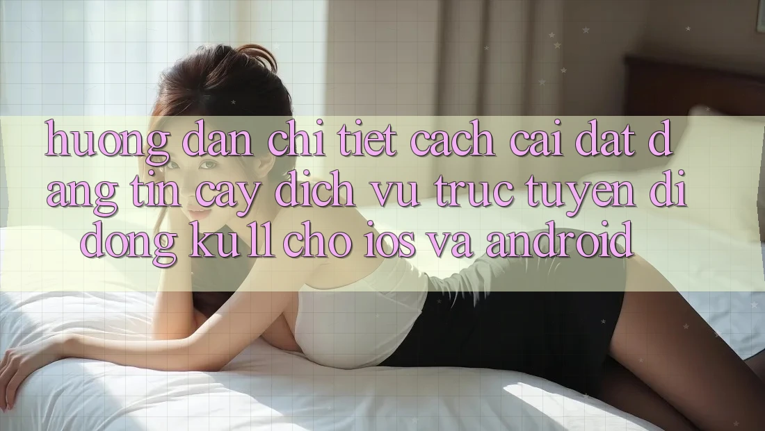 Hướng Dẫn Chi Tiết Cách Cài đặt Đáng tin cậy Dịch vụ trực tuyến di động Ku11 Cho iOS và Android
