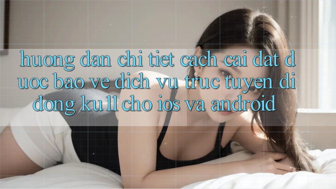Hướng Dẫn Chi Tiết Cách Cài đặt Được bảo vệ Dịch vụ trực tuyến di động Ku11 Cho iOS và Android Hướng Dẫn Chi Tiết Cách Cài đặt Được bảo vệ Dịch vụ trực tuyến di động Ku11 Cho iOS và Android