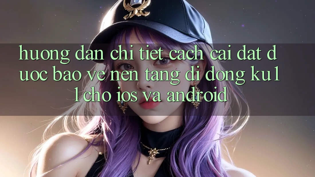 Hướng Dẫn Chi Tiết Cách Cài đặt Được bảo vệ Nền tảng di động Ku11 Cho iOS và Android Hướng Dẫn Chi Tiết Cách Cài đặt Được bảo vệ Nền tảng di động Ku11 Cho iOS và Android