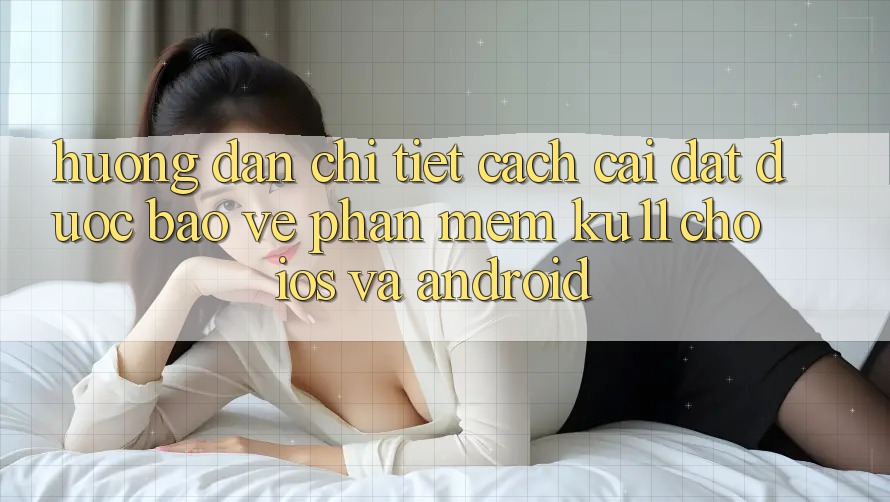 Hướng Dẫn Chi Tiết Cách Cài đặt Được bảo vệ Phần mềm Ku11 Cho iOS và Android