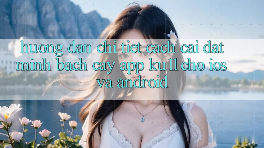 Hướng Dẫn Chi Tiết Cách Cài đặt Minh bạch cậy App Ku11 Cho iOS và Android Hướng Dẫn Chi Tiết Cách Cài đặt Minh bạch cậy App Ku11 Cho iOS và Android