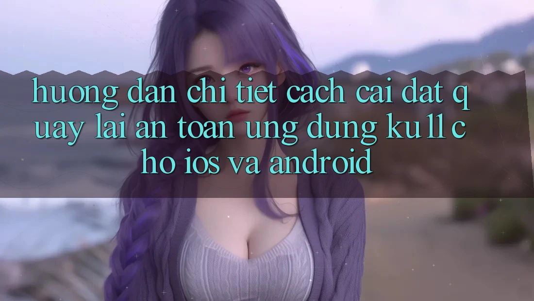 Hướng Dẫn Chi Tiết Cách Cài đặt quay lại An toàn Ứng dụng Ku11 Cho iOS và Android