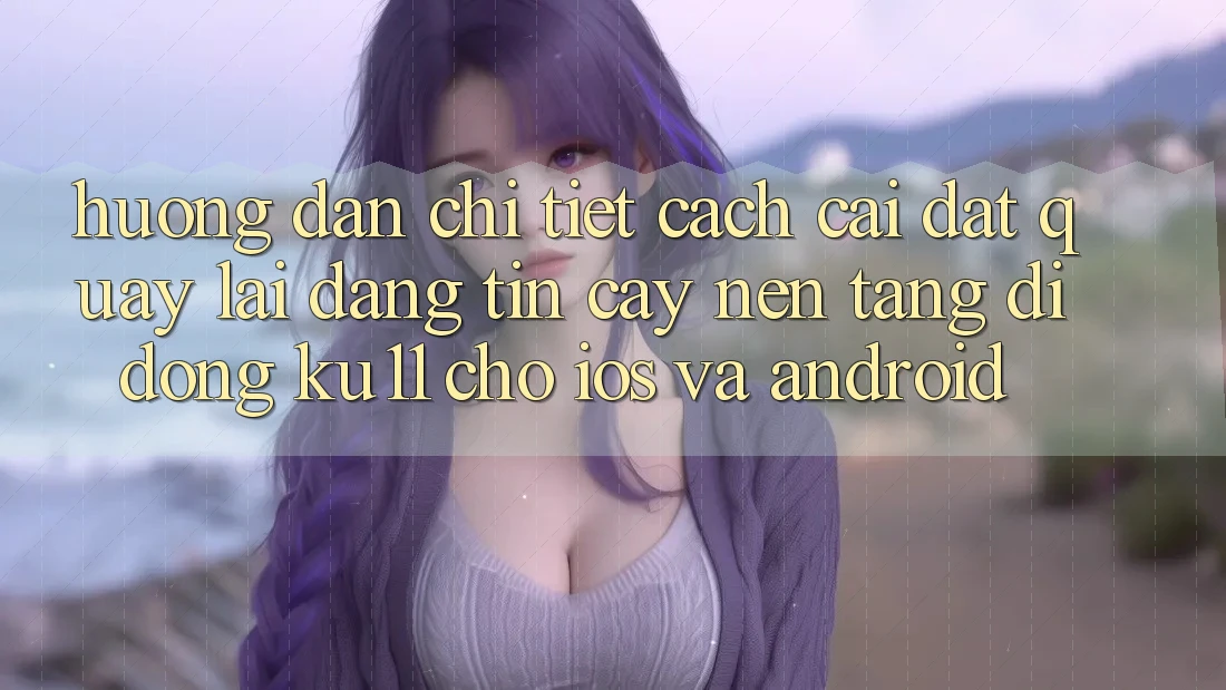 Hướng Dẫn Chi Tiết Cách Cài đặt quay lại Đáng tin cậy Nền tảng di động Ku11 Cho iOS và Android