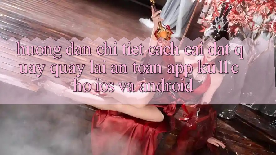 Hướng Dẫn Chi Tiết Cách Cài đặt quay quay lại An Toàn App Ku11 Cho iOS và Android Hướng Dẫn Chi Tiết Cách Cài đặt quay quay lại An Toàn App Ku11 Cho iOS và Android