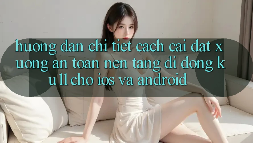 Hướng Dẫn Chi Tiết Cách Cài đặt Xuống An Toàn Nền tảng di động Ku11 Cho iOS và Android