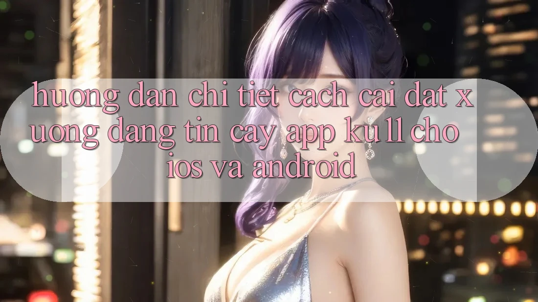 Hướng Dẫn Chi Tiết Cách Cài đặt Xuống Đáng tin cậy App Ku11 Cho iOS và Android Hướng Dẫn Chi Tiết Cách Cài đặt Xuống Đáng tin cậy App Ku11 Cho iOS và Android